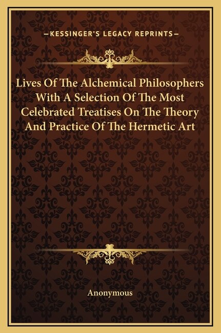 Front cover_Lives Of The Alchemical Philosophers With A Selection Of The Most Celebrated Treatises On The Theory And Practice Of The Hermetic Art