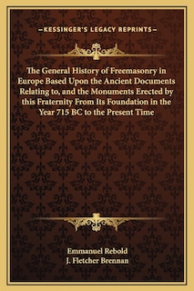 Couverture_The General History of Freemasonry in Europe Based Upon the Ancient Documents Relating to, and the Monuments Erected by this Fraternity From Its Foundation in the Year 715 BC to the Present Time