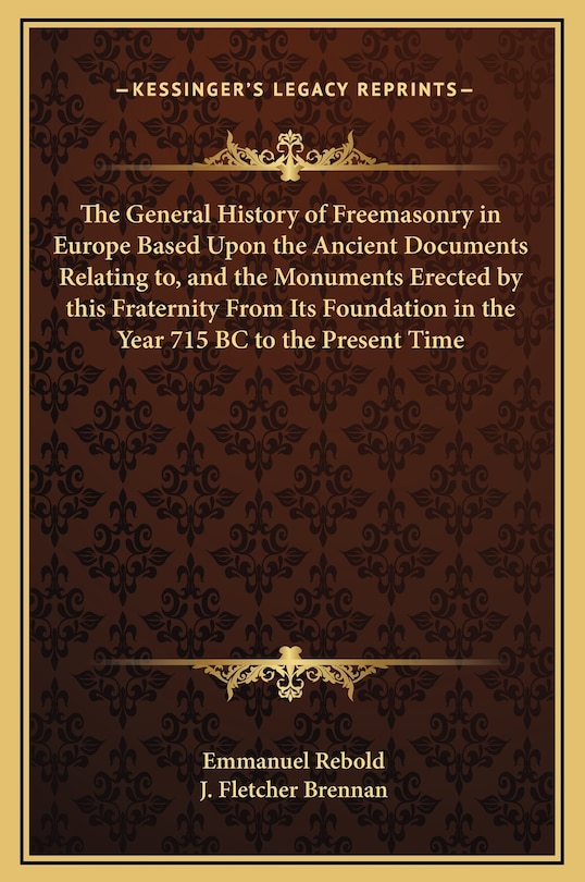 Couverture_The General History of Freemasonry in Europe Based Upon the Ancient Documents Relating to, and the Monuments Erected by this Fraternity From Its Foundation in the Year 715 BC to the Present Time