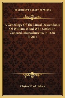 Front cover_A Genealogy Of The Lineal Descendants Of William Wood Who Settled In Concord, Massachusetts, In 1638 (1901)