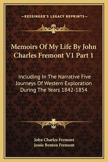 Memoirs Of My Life By John Charles Fremont V1 Part 1: Including In The Narrative Five Journeys Of Western Exploration During The Years 1842-1854