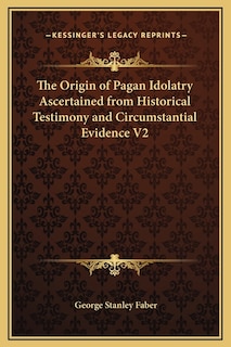 Front cover_The Origin of Pagan Idolatry Ascertained from Historical Testimony and Circumstantial Evidence V2