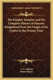 The Knights Templars and the Complete History of Masonic Knighthood from the Origin of the Orders to the Present Time