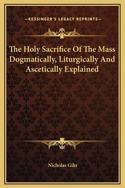 Couverture_The Holy Sacrifice Of The Mass Dogmatically, Liturgically And Ascetically Explained