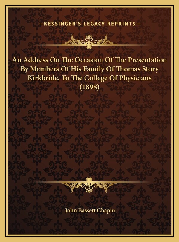 Front cover_An Address On The Occasion Of The Presentation By Members Of His Family Of Thomas Story Kirkbride, To The College Of Physicians (1898)