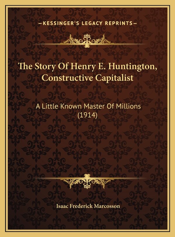 Front cover_The Story Of Henry E. Huntington, Constructive Capitalist
