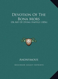 Devotion Of The Bona Mors: Or Art Of Dying Happily (1856)