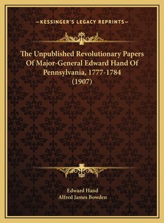 Front cover_The Unpublished Revolutionary Papers Of Major-General Edward Hand Of Pennsylvania, 1777-1784 (1907)