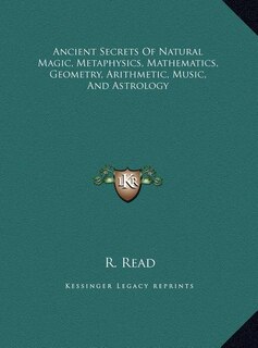 Front cover_Ancient Secrets Of Natural Magic, Metaphysics, Mathematics, Geometry, Arithmetic, Music, And Astrology