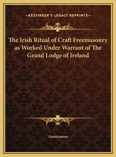 Couverture_The Irish Ritual of Craft Freemasonry as Worked Under Warrant of The Grand Lodge of Ireland
