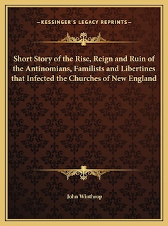 Couverture_Short Story of the Rise, Reign and Ruin of the Antinomians, Familists and Libertines that Infected the Churches of New England