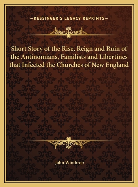 Couverture_Short Story of the Rise, Reign and Ruin of the Antinomians, Familists and Libertines that Infected the Churches of New England