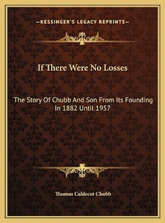 If There Were No Losses: The Story Of Chubb And Son From Its Founding In 1882 Until 1957