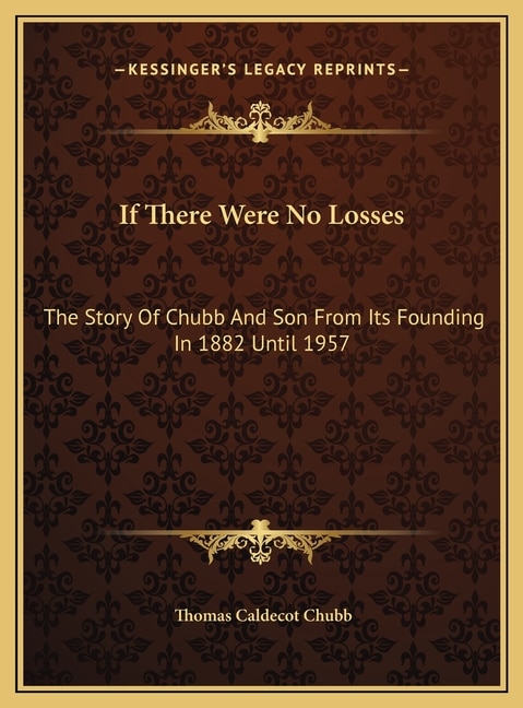 If There Were No Losses: The Story Of Chubb And Son From Its Founding In 1882 Until 1957