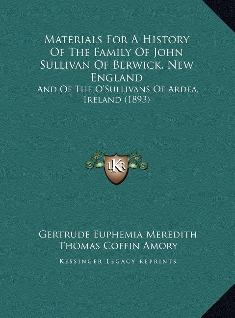 Materials For A History Of The Family Of John Sullivan Of Berwick, New England: And Of The O'sullivans Of Ardea, Ireland (1893)