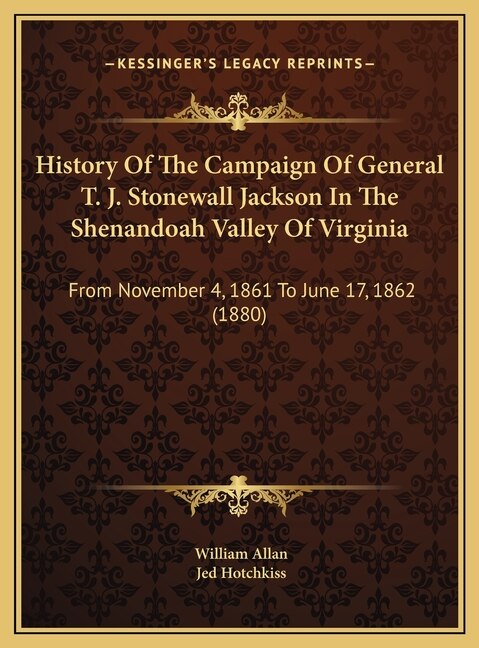 History Of The Campaign Of General T. J. Stonewall Jackson In The Shenandoah Valley Of Virginia: From November 4, 1861 To June 17, 1862 (1880)