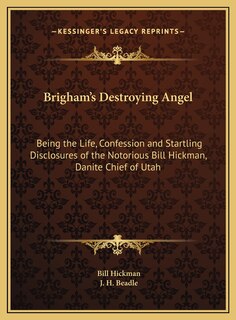 Brigham's Destroying Angel: Being the Life, Confession and Startling Disclosures of the Notorious Bill Hickman, Danite Chief of Utah