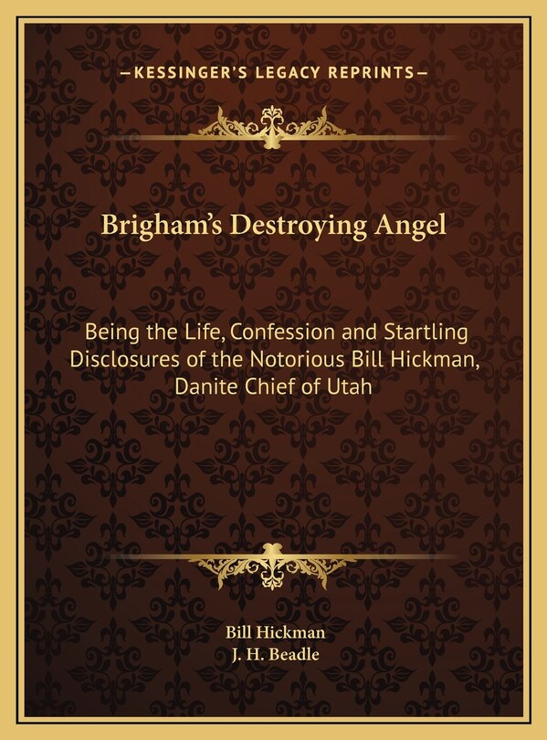 Brigham's Destroying Angel: Being the Life, Confession and Startling Disclosures of the Notorious Bill Hickman, Danite Chief of Utah