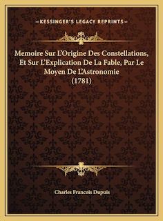 Front cover_Memoire Sur L'Origine Des Constellations, Et Sur L'Explication De La Fable, Par Le Moyen De L'Astronomie (1781)