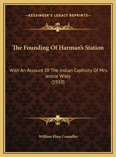 The Founding Of Harman's Station: With An Account Of The Indian Captivity Of Mrs. Jennie Wiley (1910)