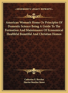 Couverture_American Woman's Home Or Principles Of Domestic Science Being A Guide To The Formation And Maintenance Of Economical Healthful Beautiful And Christian Homes
