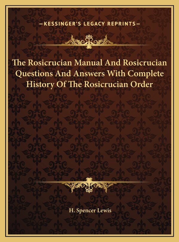 The Rosicrucian Manual And Rosicrucian Questions And Answers With Complete History Of The Rosicrucian Order