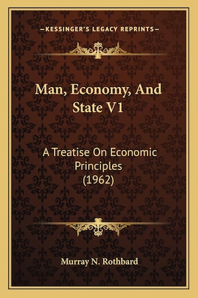 Man, Economy, And State V1: A Treatise On Economic Principles (1962)