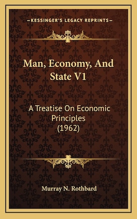 Man, Economy, And State V1: A Treatise On Economic Principles (1962)