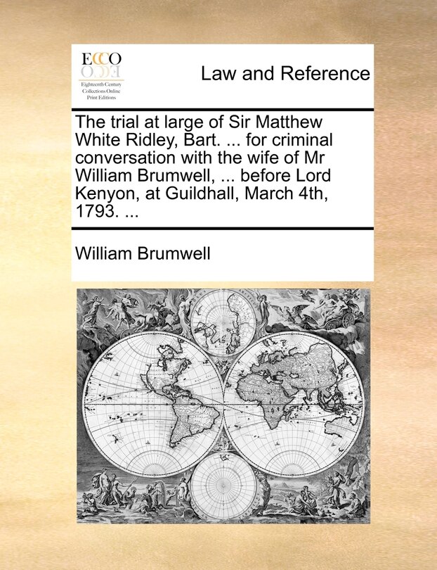 Front cover_The trial at large of Sir Matthew White Ridley, Bart. ... for criminal conversation with the wife of Mr William Brumwell, ... before Lord Kenyon, at Guildhall, March 4th, 1793. ...
