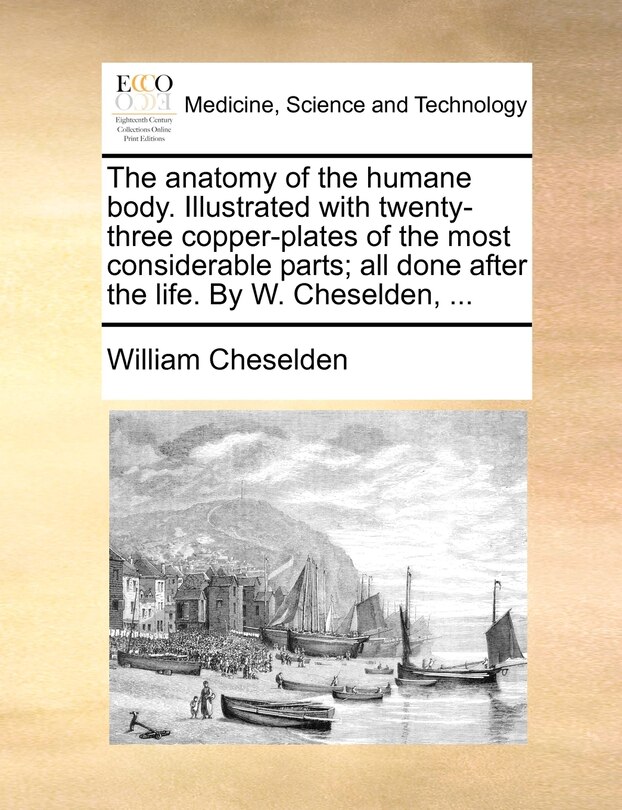 Front cover_The anatomy of the humane body. Illustrated with twenty-three copper-plates of the most considerable parts; all done after the life. By W. Cheselden, ...