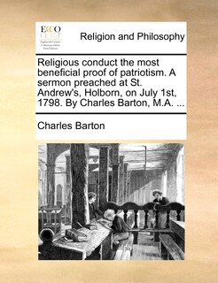 Couverture_Religious Conduct The Most Beneficial Proof Of Patriotism. A Sermon Preached At St. Andrew's, Holborn, On July 1st, 1798. By Charles Barton, M.a. ...