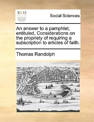 Front cover_An Answer To A Pamphlet, Entituled, Considerations On The Propriety Of Requiring A Subscription To Articles Of Faith.