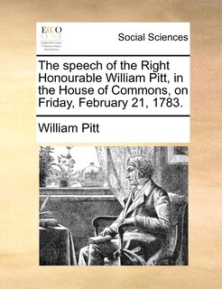 Front cover_The Speech Of The Right Honourable William Pitt, In The House Of Commons, On Friday, February 21, 1783.