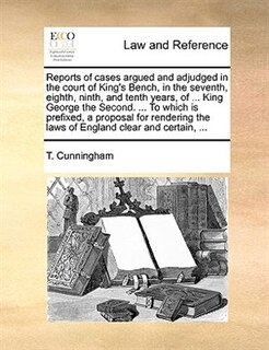 Front cover_Reports Of Cases Argued And Adjudged In The Court Of King's Bench, In The Seventh, Eighth, Ninth, And Tenth Years, Of ... King George The Second. ... To Which Is Prefixed, A Proposal For Rendering The Laws Of England Clear And Certain, ...