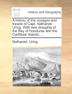 Couverture_A History Of The Voyages And Travels Of Capt. Nathaniel Uring. With New Draughts Of The Bay Of Honduras And The Caribbee Islands; ...