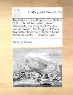 Front cover_The History of the Knights Hospitallers of St. John of Jerusalem, Styled Afterwards, the Knights of Rhodes, and at Present, the Knights of Malta. Translated from the French of Mons. L'Abbe de Vertot. ... Volume 3 of 5