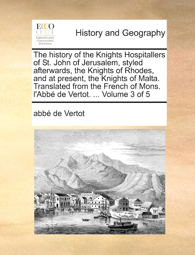 Front cover_The History of the Knights Hospitallers of St. John of Jerusalem, Styled Afterwards, the Knights of Rhodes, and at Present, the Knights of Malta. Translated from the French of Mons. L'Abbe de Vertot. ... Volume 3 of 5