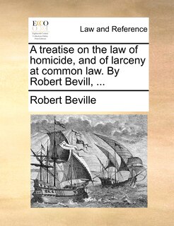 Front cover_A Treatise On The Law Of Homicide, And Of Larceny At Common Law. By Robert Bevill, ...