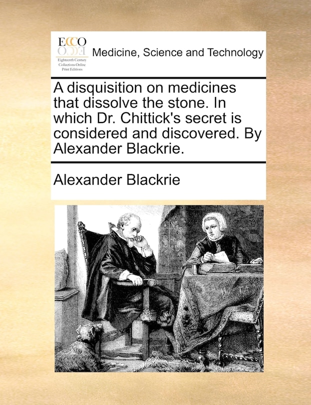 Couverture_A Disquisition On Medicines That Dissolve The Stone. In Which Dr. Chittick's Secret Is Considered And Discovered. By Alexander Blackrie.