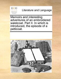 Front cover_Memoirs And Interesting Adventures Of An Embroidered Waistcoat. Part Ii. In Which Is Introduced, The Episode Of A Petticoat.