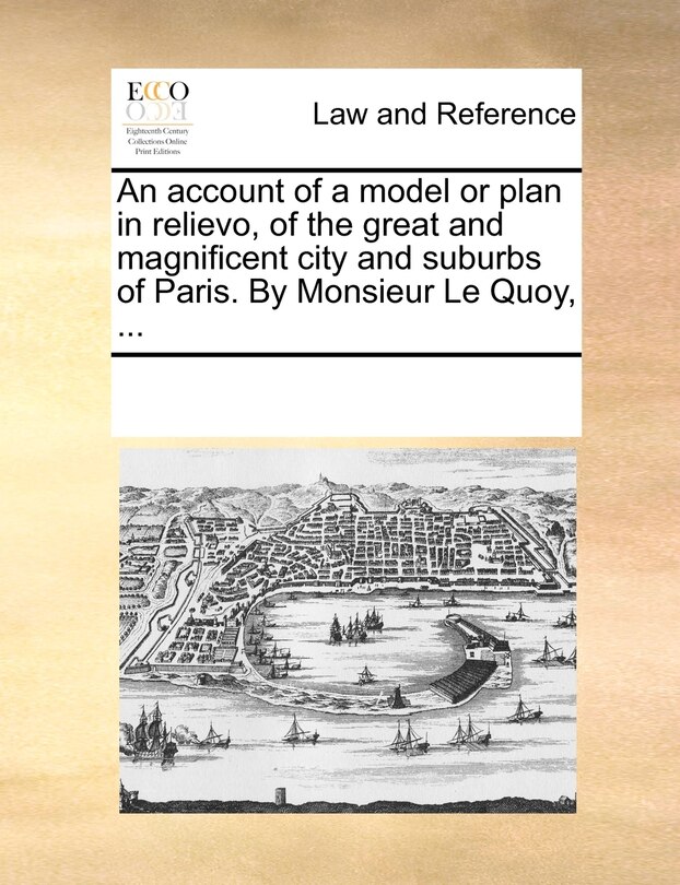 Couverture_An Account Of A Model Or Plan In Relievo, Of The Great And Magnificent City And Suburbs Of Paris. By Monsieur Le Quoy, ...