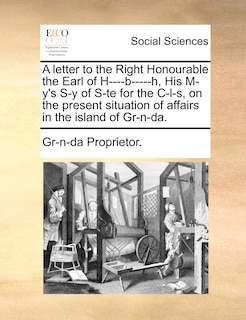 Front cover_A Letter To The Right Honourable The Earl Of H----b-----h, His M-y's S-y Of S-te For The C-l-s, On The Present Situation Of Affairs In The Island Of Gr-n-da.