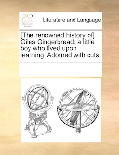 [The renowned history of] Giles Gingerbread: a little boy who lived upon learning. Adorned with cuts.