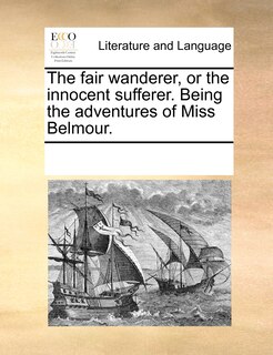 Front cover_The Fair Wanderer, Or The Innocent Sufferer. Being The Adventures Of Miss Belmour.