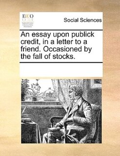 Front cover_An Essay Upon Publick Credit, In A Letter To A Friend. Occasioned By The Fall Of Stocks.