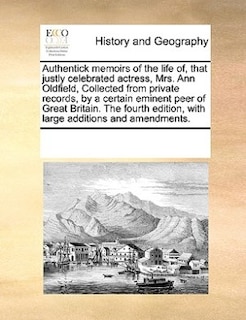 Front cover_Authentick Memoirs Of The Life Of, That Justly Celebrated Actress, Mrs. Ann Oldfield, Collected From Private Records, By A Certain Eminent Peer Of Great Britain. The Fourth Edition, With Large Additions And Amendments.
