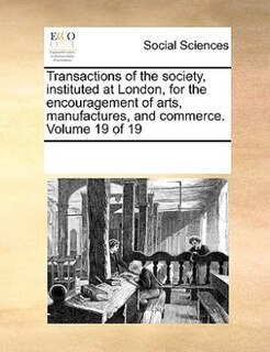 Front cover_Transactions Of The Society, Instituted At London, For The Encouragement Of Arts, Manufactures, And Commerce.  Volume 19 Of 19