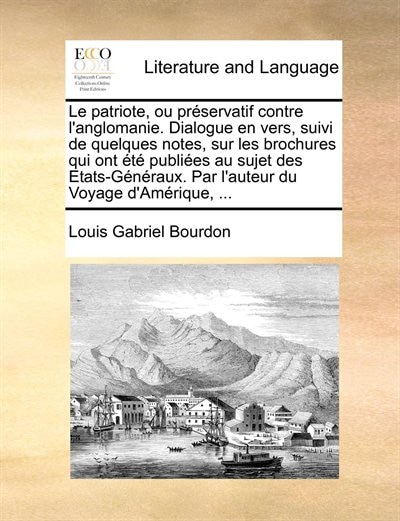 Le Patriote, Ou Préservatif Contre L'anglomanie. Dialogue En Vers, Suivi De Quelques Notes, Sur Les Brochures Qui Ont Été Publiées Au Sujet Des Etats-généraux. Par L'auteur Du Voyage D'amérique, ...