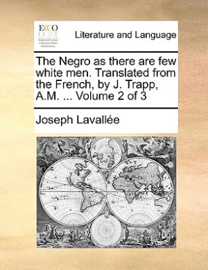 The Negro As There Are Few White Men. Translated From The French, By J. Trapp, A.m. ...  Volume 2 Of 3