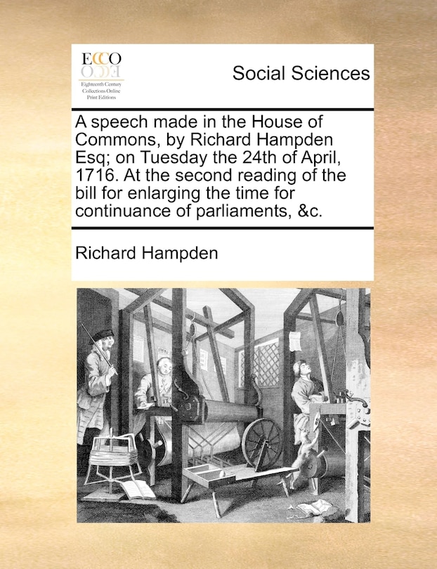 Couverture_A Speech Made In The House Of Commons, By Richard Hampden Esq; On Tuesday The 24th Of April, 1716. At The Second Reading Of The Bill For Enlarging The Time For Continuance Of Parliaments, &c.